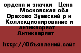 ордена и значки › Цена ­ 100 - Московская обл., Орехово-Зуевский р-н Коллекционирование и антиквариат » Антиквариат   